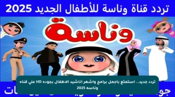 تردد جديد.. استمتع بأجمل برامج وأشهر أناشيد الأطفال بجودة HD على قناة وناسة 2025